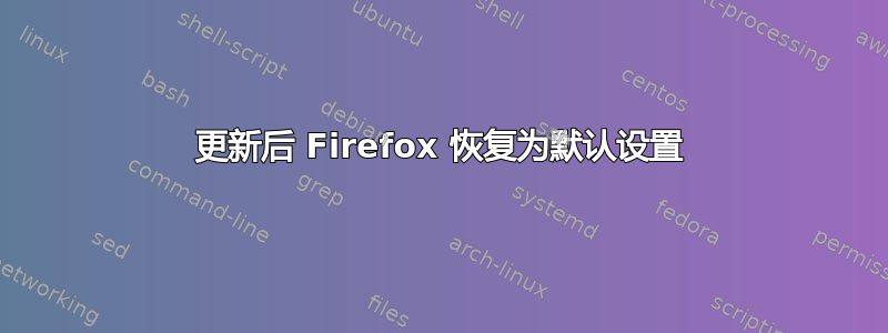 更新后 Firefox 恢复为默认设置