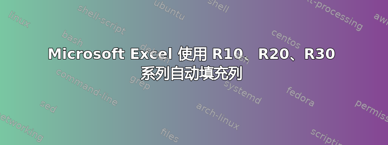 Microsoft Excel 使用 R10、R20、R30 系列自动填充列