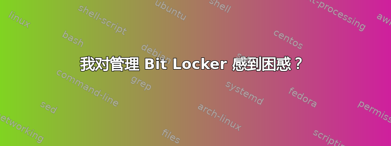 我对管理 Bit Locker 感到困惑？