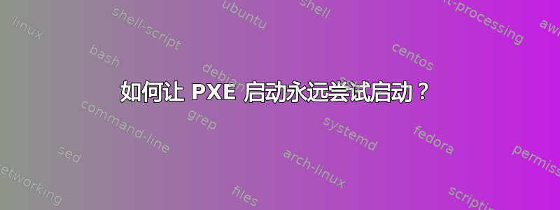 如何让 PXE 启动永远尝试启动？