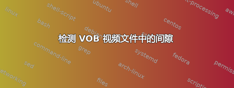 检测 VOB 视频文件中的间隙