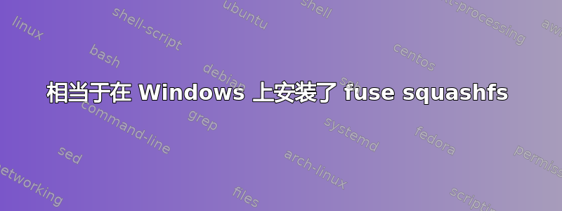 相当于在 Windows 上安装了 fuse squashfs