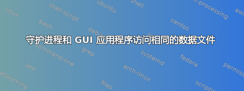 守护进程和 GUI 应用程序访问相同的数据文件