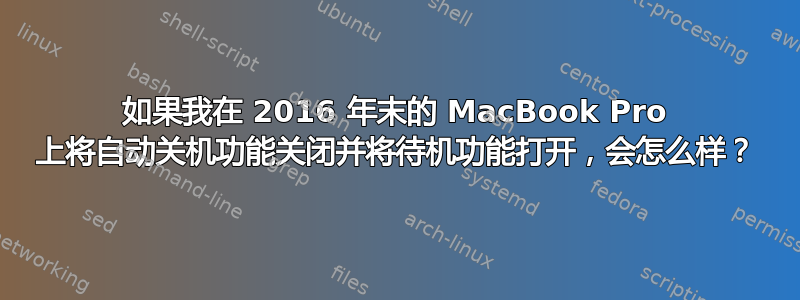 如果我在 2016 年末的 MacBook Pro 上将自动关机功能关闭并将待机功能打开，会怎么样？