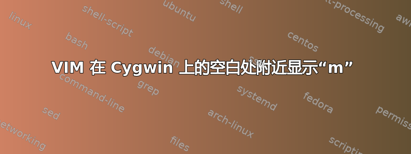 VIM 在 Cygwin 上的空白处附近显示“m”