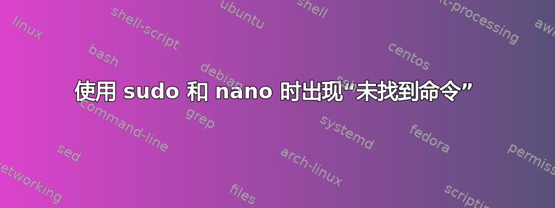 使用 sudo 和 nano 时出现“未找到命令”