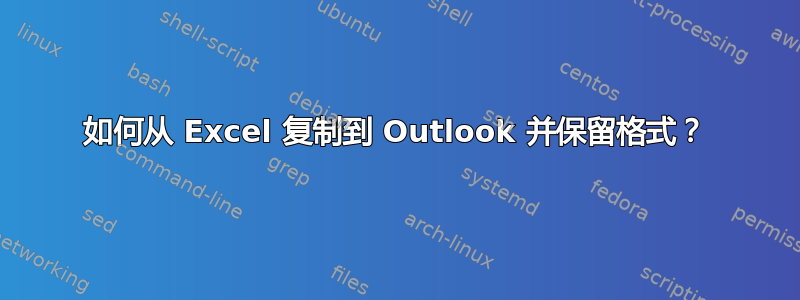 如何从 Excel 复制到 Outlook 并保留格式？