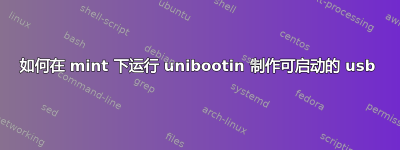 如何在 mint 下运行 unibootin 制作可启动的 usb