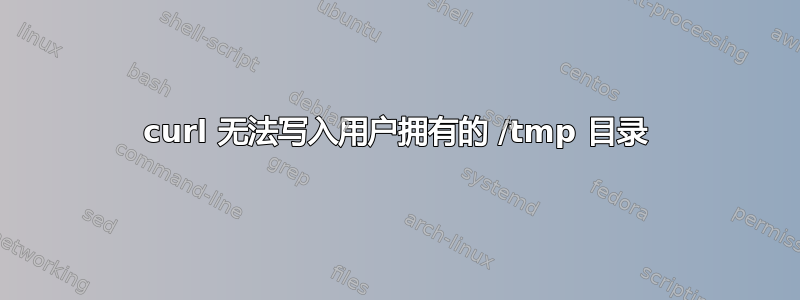 curl 无法写入用户拥有的 /tmp 目录