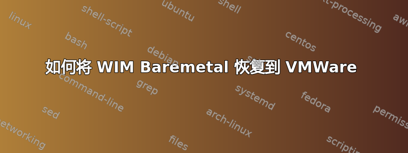 如何将 WIM Baremetal 恢复到 VMWare