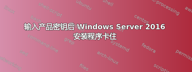 输入产品密钥后 Windows Server 2016 安装程序卡住