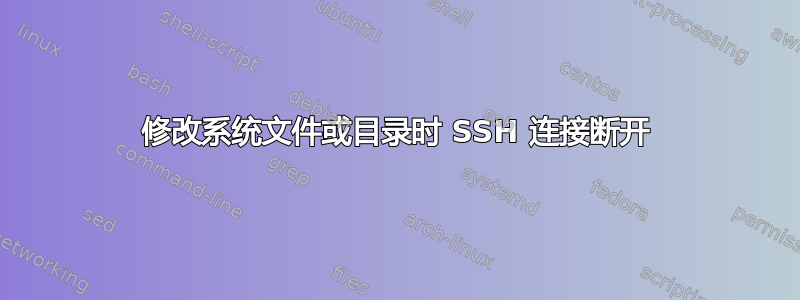 修改系统文件或目录时 SSH 连接断开