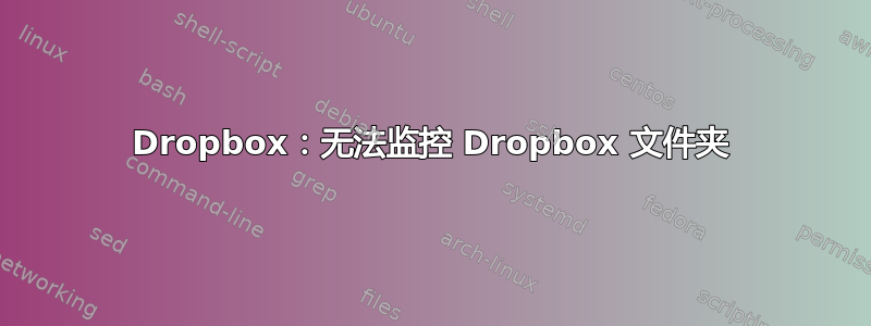 Dropbox：无法监控 Dropbox 文件夹