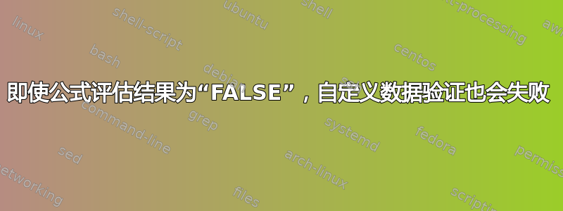 即使公式评估结果为“FALSE”，自定义数据验证也会失败