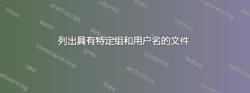 列出具有特定组和用户名的文件