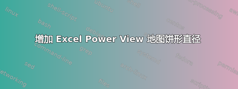 增加 Excel Power View 地图饼形直径