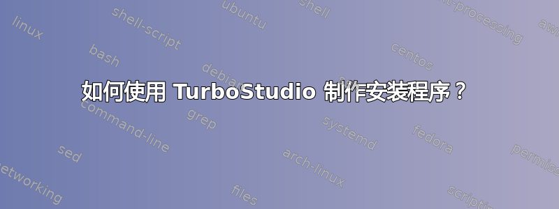 如何使用 TurboStudio 制作安装程序？