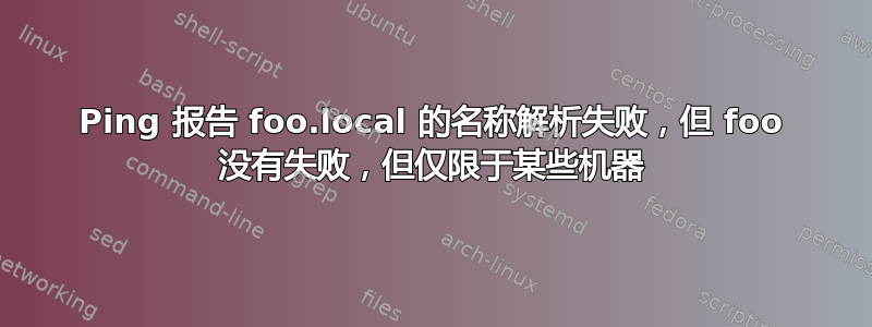 Ping 报告 foo.local 的名称解析失败，但 foo 没有失败，但仅限于某些机器