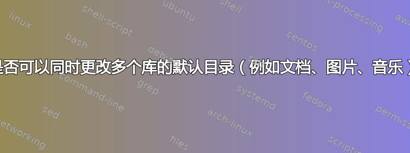 是否可以同时更改多个库的默认目录（例如文档、图片、音乐）