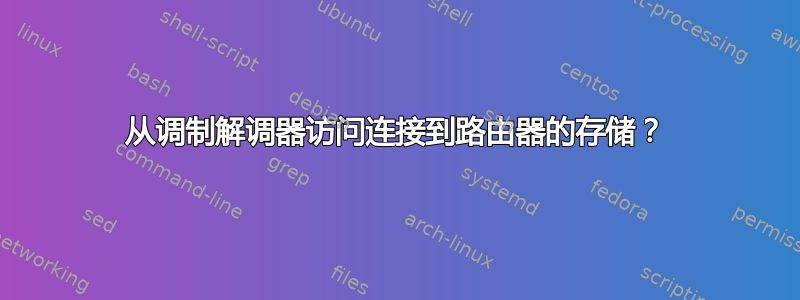 从调制解调器访问连接到路由器的存储？