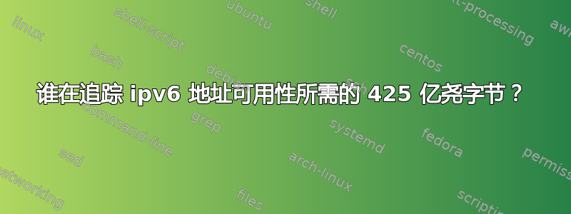 谁在追踪 ipv6 地址可用性所需的 425 亿尧字节？