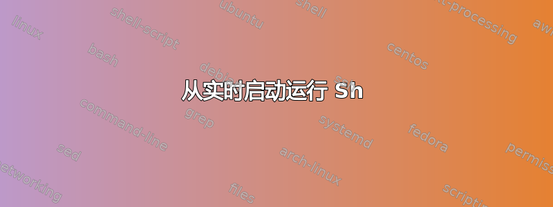 从实时启动运行 Sh