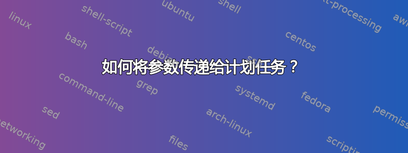 如何将参数传递给计划任务？