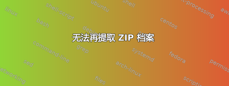 无法再提取 ZIP 档案