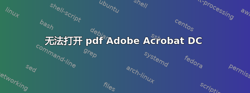 无法打开 pdf Adob​​e Acrobat DC