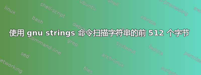 使用 gnu strings 命令扫描字符串的前 512 个字节