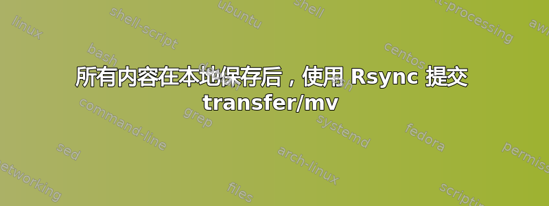 所有内容在本地保存后，使用 Rsync 提交 transfer/mv