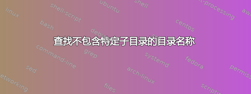 查找不包含特定子目录的目录名称