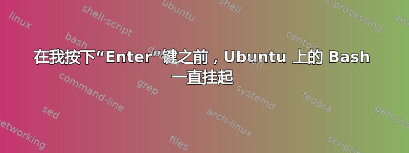 在我按下“Enter”键之前，Ubuntu 上的 Bash 一直挂起