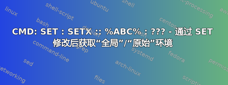 CMD: SET : SETX :: %ABC% : ??? - 通过 SET 修改后获取“全局”/“原始”环境