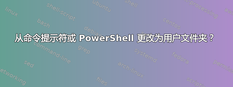 从命令提示符或 PowerShell 更改为用户文件夹？