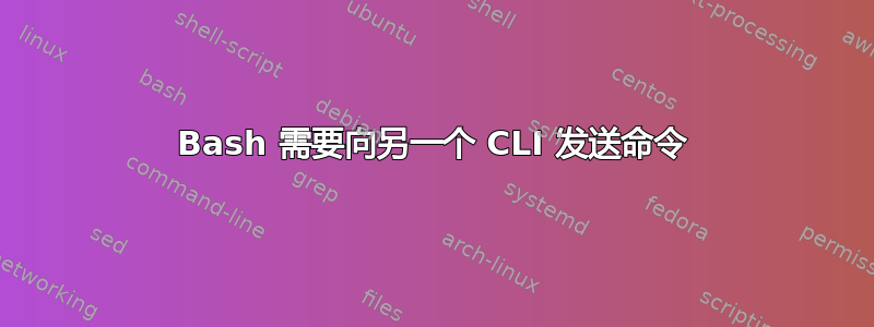 Bash 需要向另一个 CLI 发送命令