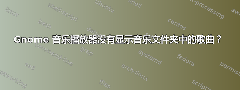 Gnome 音乐播放器没有显示音乐文件夹中的歌曲？