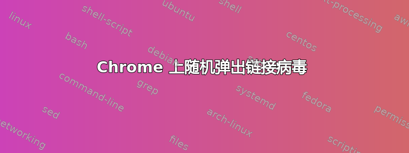 Chrome 上随机弹出链接病毒