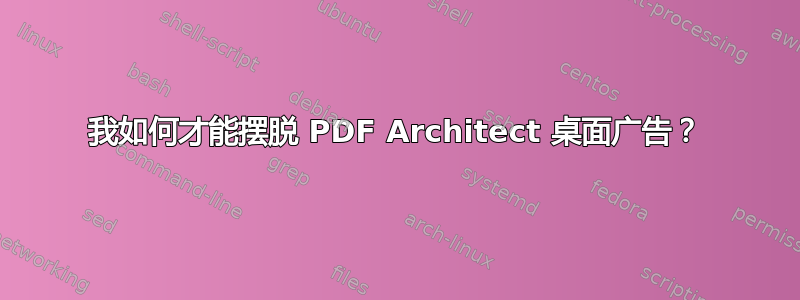 我如何才能摆脱 PDF Architect 桌面广告？