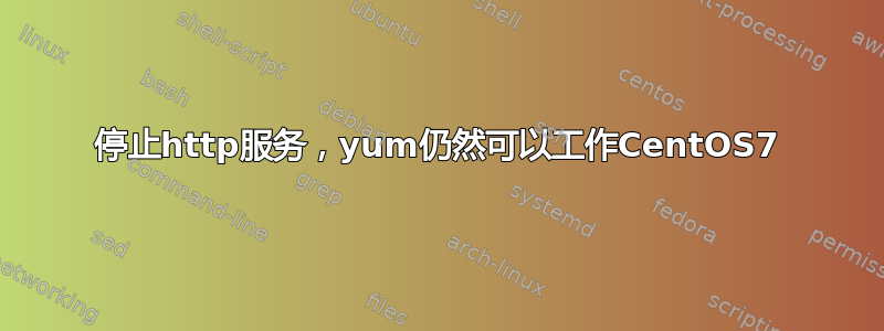 停止http服务，yum仍然可以工作CentOS7