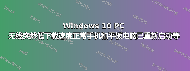 Windows 10 PC 无线突然低下载速度正常手机和平板电脑已重新启动等