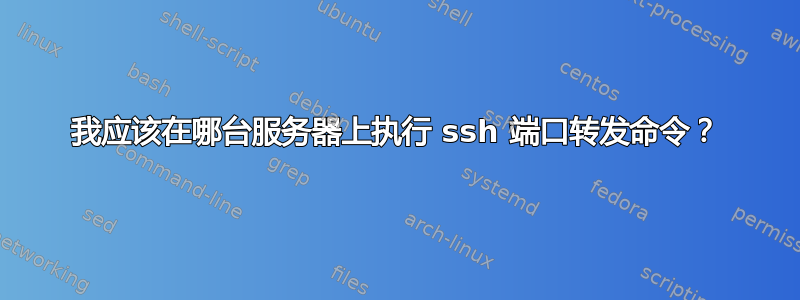 我应该在哪台服务器上执行 ssh 端口转发命令？