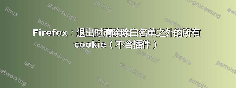 Firefox：退出时清除除白名单之外的所有 cookie（不含插件）