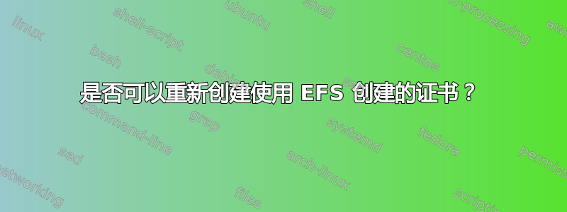 是否可以重新创建使用 EFS 创建的证书？