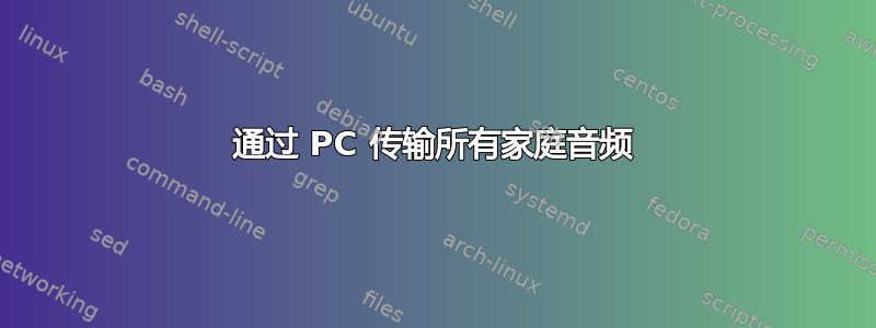 通过 PC 传输所有家庭音频