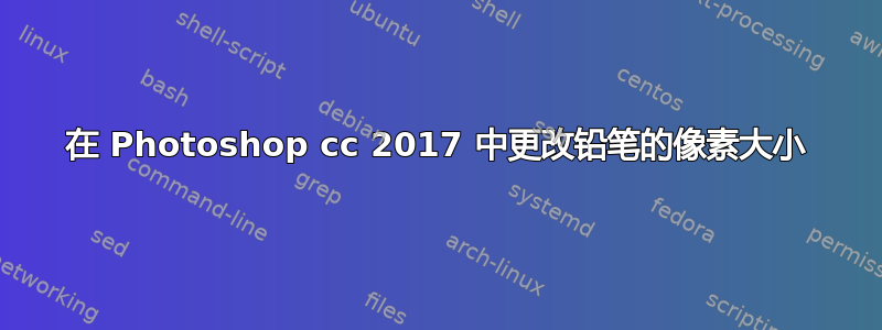 在 Photoshop cc 2017 中更改铅笔的像素大小