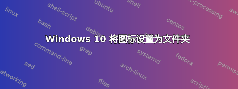 Windows 10 将图标设置为文件夹