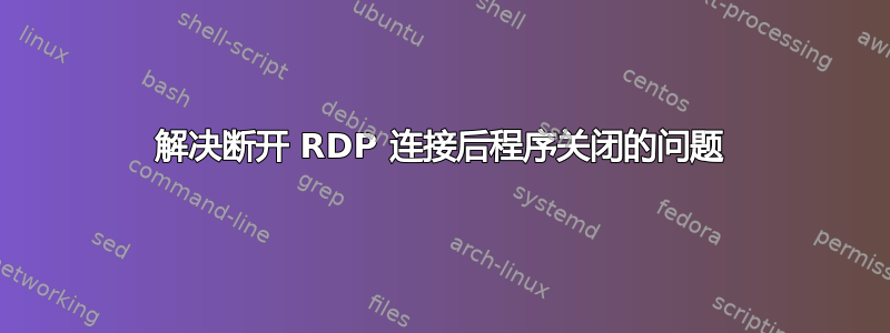 解决断开 RDP 连接后程序关闭的问题