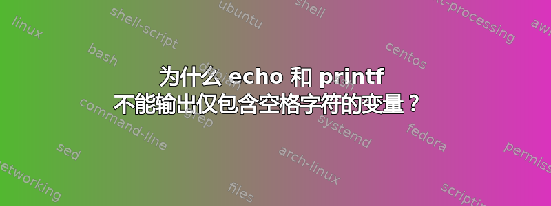 为什么 echo 和 printf 不能输出仅包含空格字符的变量？ 