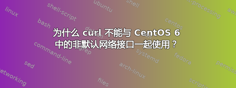 为什么 curl 不能与 CentOS 6 中的非默认网络接口一起使用？